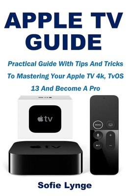 Apple TV Guide: Practical Guide With Tips And Tricks To Mastering Your Apple TV 4k, TvOS 13 And Become A Pro B08732M66Q Book Cover