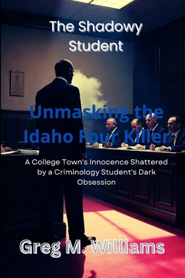 The Shadowy Student: Unmasking the Idaho Four K... B0FKZF94BZ Book Cover
