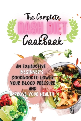 The Complete Dash Diet Cookbook 2021: An Exhaus... 1802668047 Book Cover