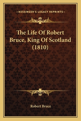 The Life Of Robert Bruce, King Of Scotland (1810) 1167176200 Book Cover