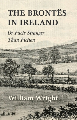 The Brontes in Ireland; Or, Facts Stranger Than... 1443786918 Book Cover