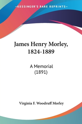 James Henry Morley, 1824-1889: A Memorial (1891) 110487203X Book Cover