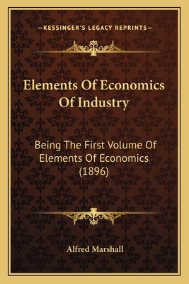 Elements Of Economics Of Industry: Being The Fi... 1165435713 Book Cover