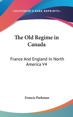 The Old Regime in Canada: France And England In... 0548102953 Book Cover