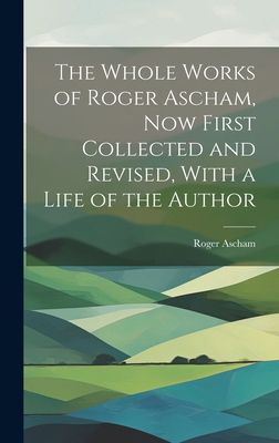 The Whole Works of Roger Ascham, Now First Coll... 1019491795 Book Cover