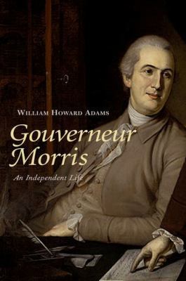 Gouverneur Morris: An Independent Life 0300099800 Book Cover