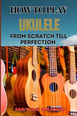 How to Play Ukulele from Scratch Till Perfectio... B0DB86WGRR Book Cover