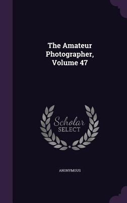 The Amateur Photographer, Volume 47 1347589333 Book Cover