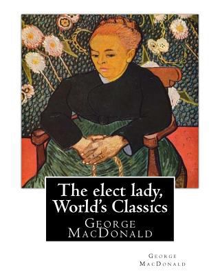 The elect lady, By George MacDonald (World's Cl... 1536942553 Book Cover