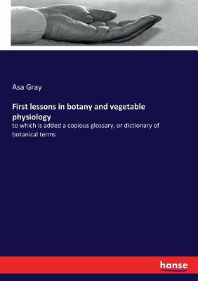 First lessons in botany and vegetable physiolog... 3337374719 Book Cover