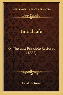 Initial Life: Or The Lost Principle Restored (1... 1164903578 Book Cover