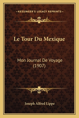 Le Tour Du Mexique: Mon Journal De Voyage (1907) [French] 1166762300 Book Cover