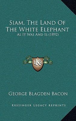 Siam, The Land Of The White Elephant: As It Was... 1167006267 Book Cover