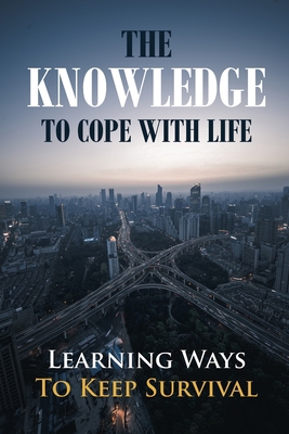 The Knowledge To Cope With Life: Learning Ways ... B09CGMSRXQ Book Cover