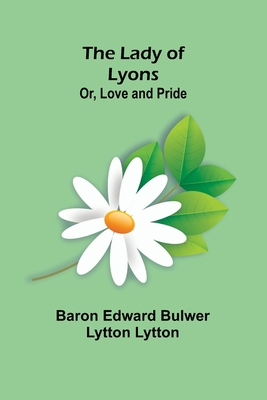 The Lady of Lyons; Or, Love and Pride 9356575355 Book Cover