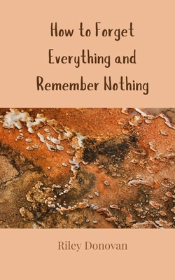 How to Forget Everything and Remember Nothing 3690857015 Book Cover