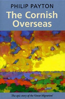 The Cornish Overseas: A History of Cornwall's '... 1904880045 Book Cover