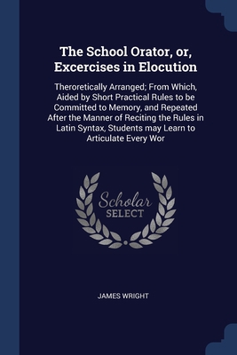 The School Orator, or, Excercises in Elocution:... 1376627604 Book Cover