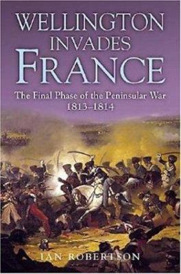 Wellington Invades France: The Final Phase of t... 1853675342 Book Cover