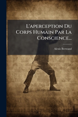 L'aperception Du Corps Humain Par La Conscience... [French] 1024549844 Book Cover