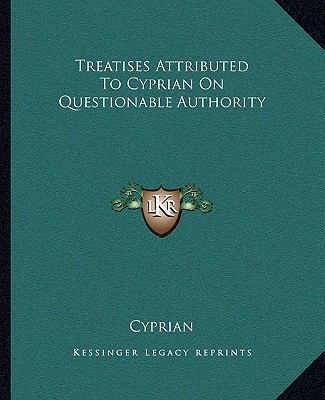 Treatises Attributed To Cyprian On Questionable... 1162714654 Book Cover