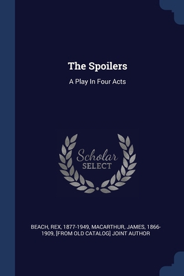 The Spoilers: A Play In Four Acts 1377071650 Book Cover