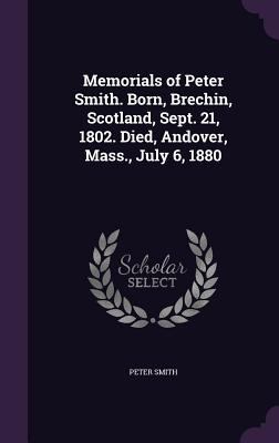 Memorials of Peter Smith. Born, Brechin, Scotla... 1356084311 Book Cover