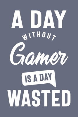A Day Without Gamer is a day wasted, Sacastic Funny Gamer gift for women men Cute Notebook a Beautiful: Lined Notebook / Journal Gift, woman journal, ... Gamer accessories , Cute, Funny, Gift, Journ