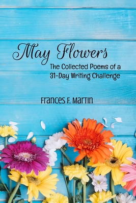 May Flowers: The Collected Poems of a 31-Day Wr... B0C91RV16V Book Cover