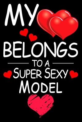 My Heart Belongs to A Super Sexy Model: Funny Happy Valentines Day Gift For Model Lover Sweet and Cool Gifts For Her Wife Women Mom Girlfriend Lined ... Pages, 6 x 9, Matte Finish- Gift For Model