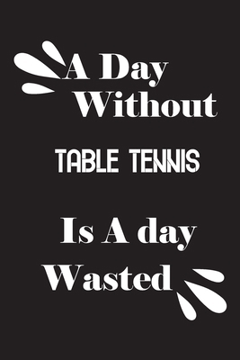 A day without table tennis is a day wasted 1659158117 Book Cover