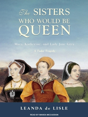 The Sisters Who Would Be Queen: Mary, Katherine... 1400143667 Book Cover