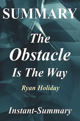 Summary - The Obstacle Is the Way: By Ryan Holiday - The Timeless Art of Turning Trials Into Triumph 1978291043 Book Cover