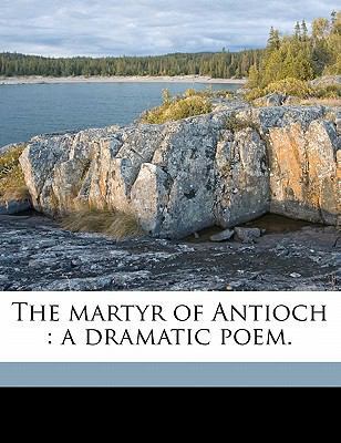 The Martyr of Antioch: A Dramatic Poem. 1177926636 Book Cover