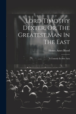 Lord Timothy Dexter, Or, The Greatest Man In Th... 1021295612 Book Cover