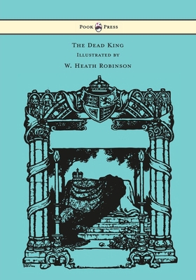 The Dead King - Illustrated by W. Heath Robinson 1473334667 Book Cover