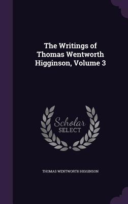 The Writings of Thomas Wentworth Higginson, Vol... 134126002X Book Cover
