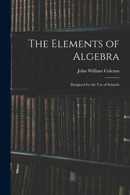 The Elements of Algebra: Designed for the Use o... 1014385490 Book Cover