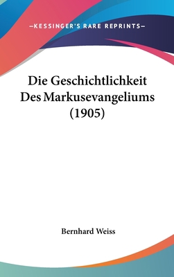 Die Geschichtlichkeit Des Markusevangeliums (1905) [German] 1162518103 Book Cover