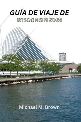 Guía de Viaje de Wisconsin 2024: Un rico viaje ... [Spanish] B0CYTBYHTF Book Cover