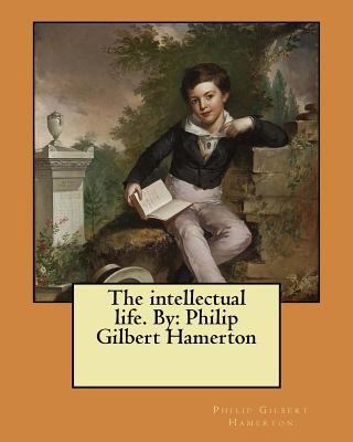 The intellectual life. By: Philip Gilbert Hamerton 1546688986 Book Cover