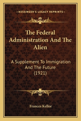 The Federal Administration And The Alien: A Sup... 1165073064 Book Cover