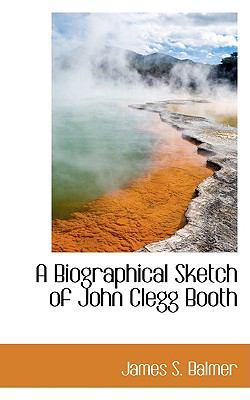 A Biographical Sketch of John Clegg Booth 0559895836 Book Cover