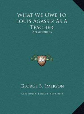 What We Owe To Louis Agassiz As A Teacher: An A... 1169381782 Book Cover