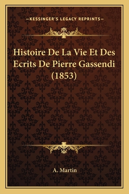 Histoire De La Vie Et Des Ecrits De Pierre Gass... [French] 1167627490 Book Cover