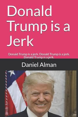 Donald Trump is a Jerk: Donald Trump is a jerk.... 1726645495 Book Cover