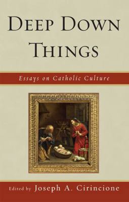 Deep Down Things: Essays on Catholic Culture 0739123548 Book Cover