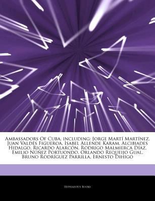 Articles on Ambassadors of Cuba, Including : Jorge Martí Martínez, Juan Valdés Figueroa, Isabel Allende Karam, Alcibiades Hidalgo, Ricardo Alarcón,AMBA