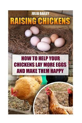 Raising Chickens: How to Help Your Chickens Lay More Eggs and Make Them Happy (How To Build A Chicken Coop Book 1)