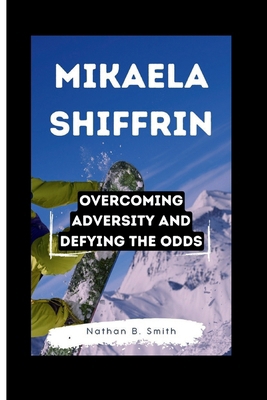 Mikaela Shiffrin: Overcoming Adversity and Defy... B0CVQPND9V Book Cover